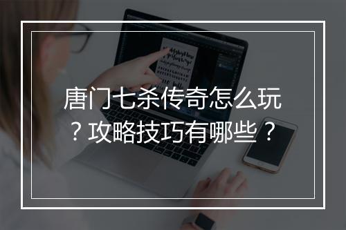 唐门七杀传奇怎么玩？攻略技巧有哪些？