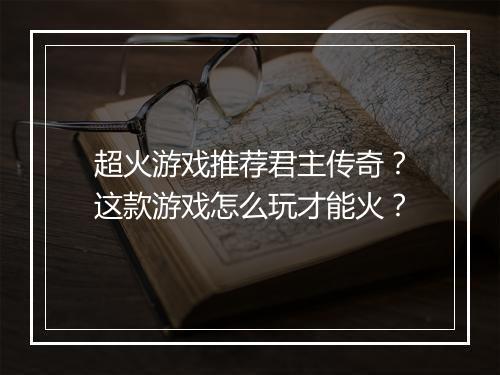 超火游戏推荐君主传奇？这款游戏怎么玩才能火？
