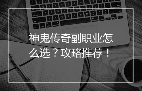 神鬼传奇副职业怎么选？攻略推荐！