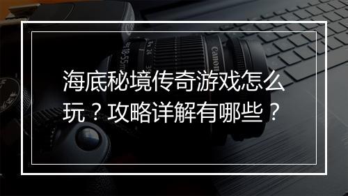 海底秘境传奇游戏怎么玩？攻略详解有哪些？