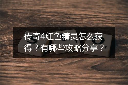 传奇4红色精灵怎么获得？有哪些攻略分享？
