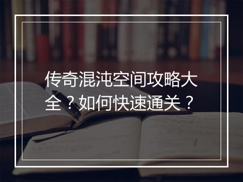 传奇混沌空间攻略大全？如何快速通关？