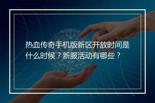 热血传奇手机版新区开放时间是什么时候？新服活动有哪些？