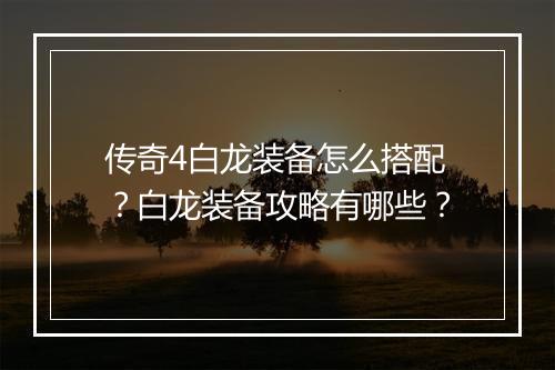传奇4白龙装备怎么搭配？白龙装备攻略有哪些？