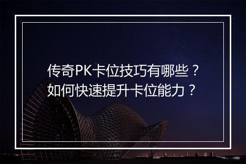 传奇PK卡位技巧有哪些？如何快速提升卡位能力？