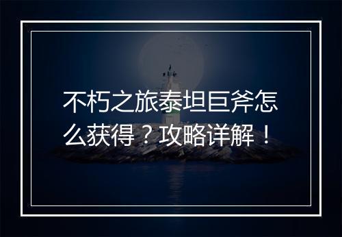 不朽之旅泰坦巨斧怎么获得？攻略详解！