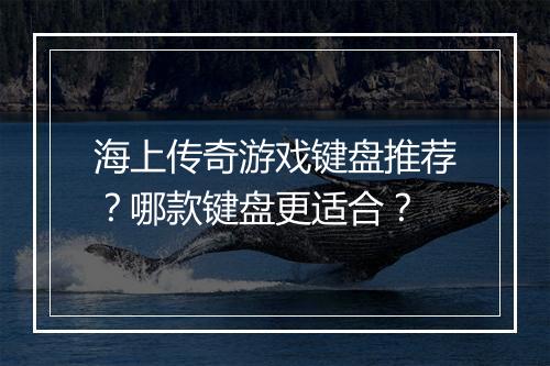 海上传奇游戏键盘推荐？哪款键盘更适合？