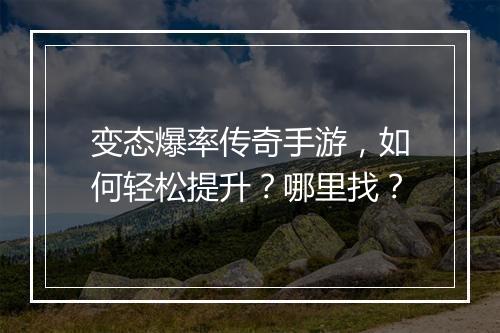 变态爆率传奇手游，如何轻松提升？哪里找？