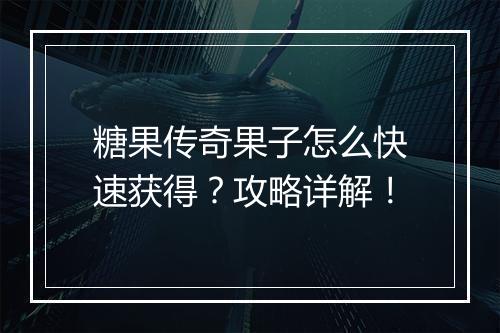 糖果传奇果子怎么快速获得？攻略详解！