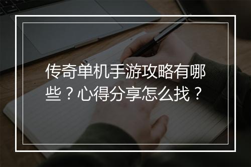 传奇单机手游攻略有哪些？心得分享怎么找？