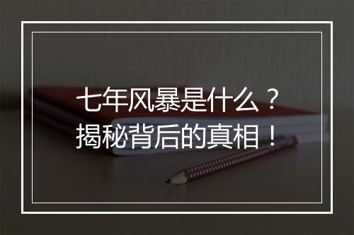 七年风暴是什么？揭秘背后的真相！