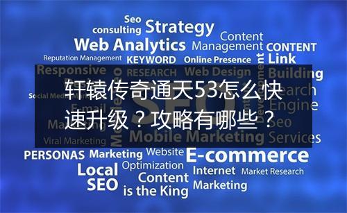 轩辕传奇通天53怎么快速升级？攻略有哪些？