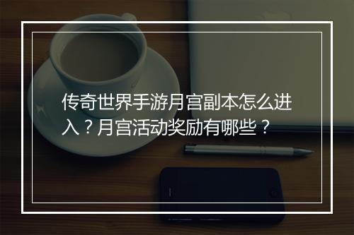 传奇世界手游月宫副本怎么进入？月宫活动奖励有哪些？