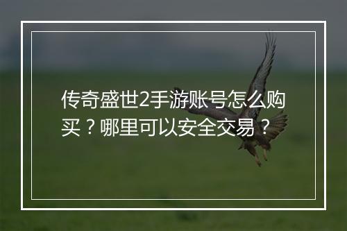 传奇盛世2手游账号怎么购买？哪里可以安全交易？