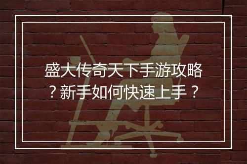 盛大传奇天下手游攻略？新手如何快速上手？