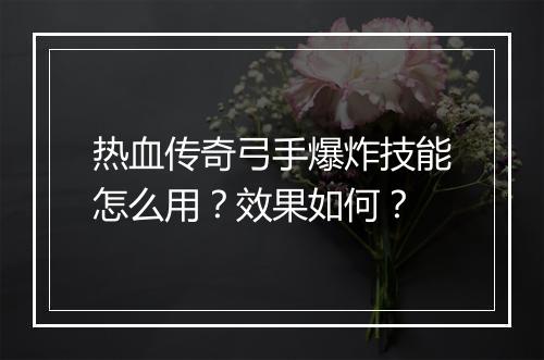 热血传奇弓手爆炸技能怎么用？效果如何？