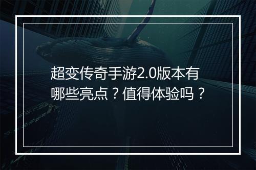 超变传奇手游2.0版本有哪些亮点？值得体验吗？