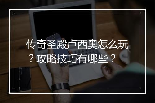 传奇圣殿卢西奥怎么玩？攻略技巧有哪些？