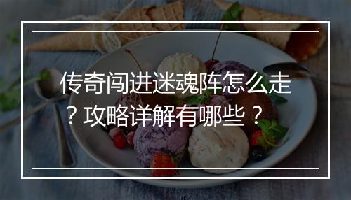 传奇闯进迷魂阵怎么走？攻略详解有哪些？