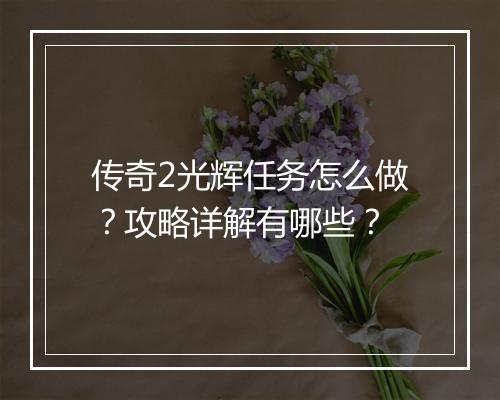 传奇2光辉任务怎么做？攻略详解有哪些？