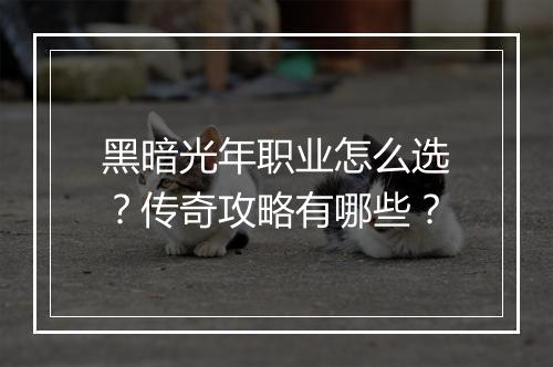 黑暗光年职业怎么选？传奇攻略有哪些？