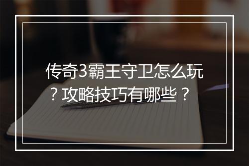 传奇3霸王守卫怎么玩？攻略技巧有哪些？