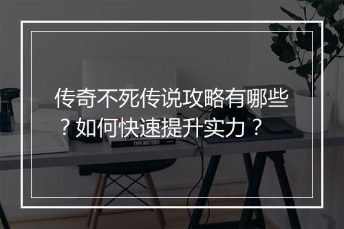 传奇不死传说攻略有哪些？如何快速提升实力？