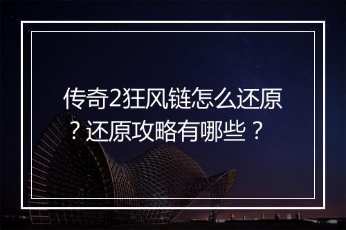 传奇2狂风链怎么还原？还原攻略有哪些？