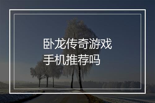 卧龙传奇游戏手机推荐吗