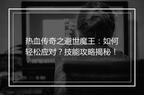 热血传奇之避世魔王：如何轻松应对？技能攻略揭秘！