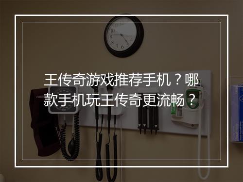 王传奇游戏推荐手机？哪款手机玩王传奇更流畅？