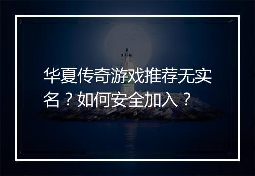 华夏传奇游戏推荐无实名？如何安全加入？