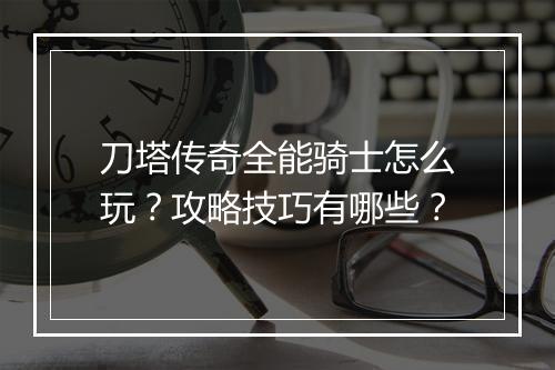 刀塔传奇全能骑士怎么玩？攻略技巧有哪些？