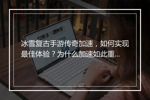 冰雪复古手游传奇加速，如何实现最佳体验？为什么加速如此重要？