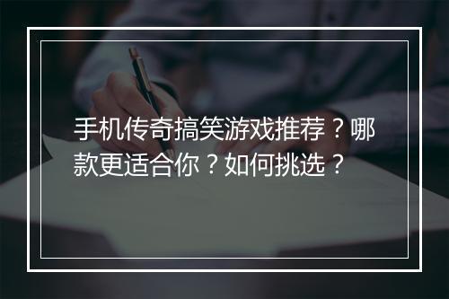 手机传奇搞笑游戏推荐？哪款更适合你？如何挑选？