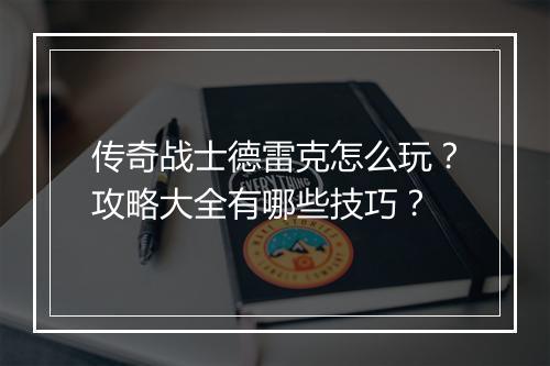 传奇战士德雷克怎么玩？攻略大全有哪些技巧？