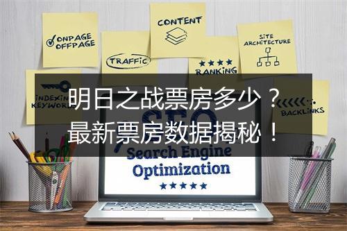 明日之战票房多少？最新票房数据揭秘！