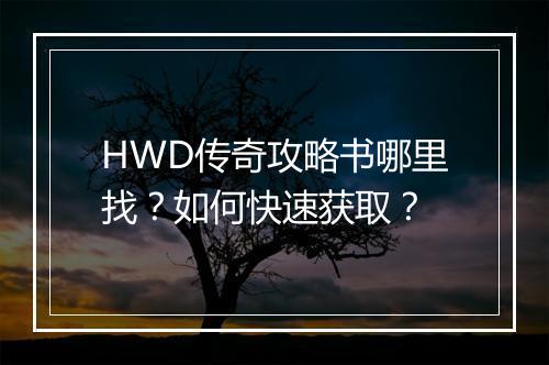 HWD传奇攻略书哪里找?如何快速获取?