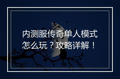 内测服传奇单人模式怎么玩？攻略详解！