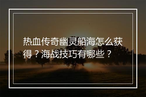 热血传奇幽灵船海怎么获得？海战技巧有哪些？