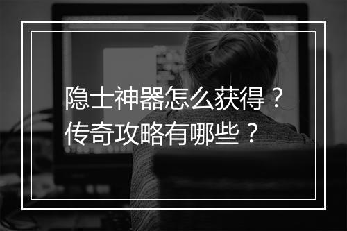 隐士神器怎么获得？传奇攻略有哪些？