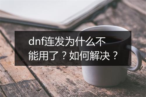 dnf连发为什么不能用了？如何解决？