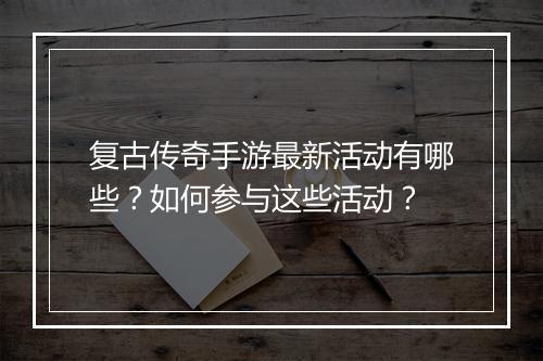 复古传奇手游最新活动有哪些？如何参与这些活动？