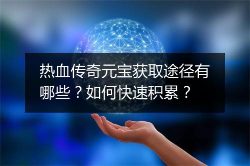 热血传奇元宝获取途径有哪些？如何快速积累？