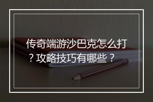 传奇端游沙巴克怎么打？攻略技巧有哪些？