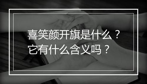 喜笑颜开旗是什么？它有什么含义吗？
