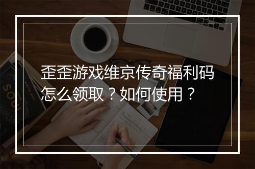 歪歪游戏维京传奇福利码怎么领取？如何使用？