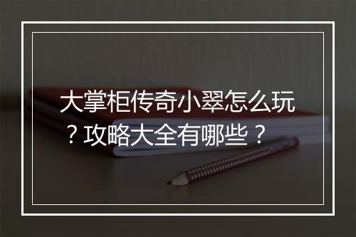 大掌柜传奇小翠怎么玩？攻略大全有哪些？