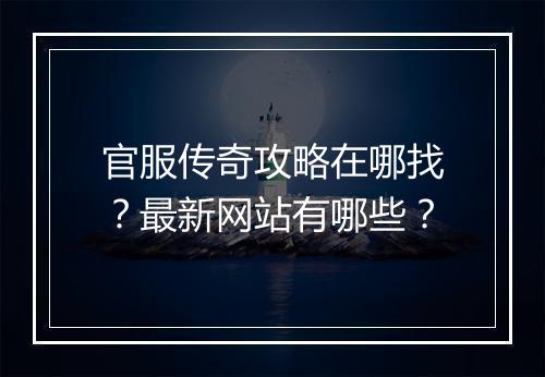 官服传奇攻略在哪找？最新网站有哪些？