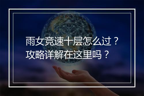 雨女竞速十层怎么过？攻略详解在这里吗？